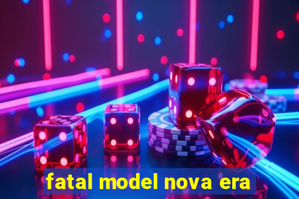 fatal model nova era